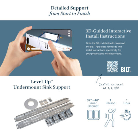 Detailed Support from Start to Finish 3D-Guided Interactive Install Instructions Download the BILT® App today for free to find install instructions. Install with 1 person in about an hour!